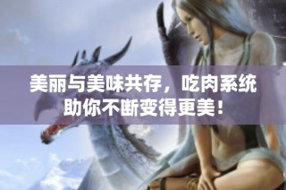 美丽与美味共存，吃肉系统助你不断变得更美！