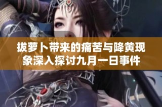 拔萝卜带来的痛苦与降黄现象深入探讨九月一日事件