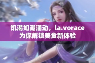 饥渴如潮涌动，la.vorace为你解锁美食新体验