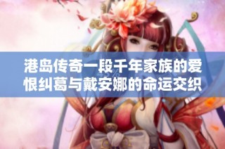 港岛传奇一段千年家族的爱恨纠葛与戴安娜的命运交织