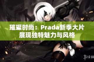 璀璨时尚：Prada新季大片展现独特魅力与风格