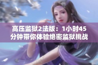 高压监狱2法版：1小时45分钟带你体验绝密监狱挑战
