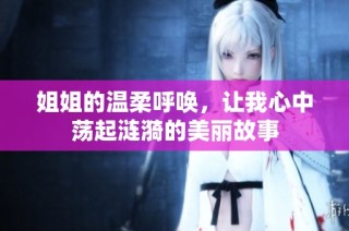 姐姐的温柔呼唤，让我心中荡起涟漪的美丽故事