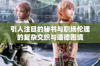 引人注目的秘书与职场伦理的复杂交织与道德困境
