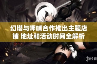 幻塔与呷哺合作推出主题店铺 地址和活动时间全解析