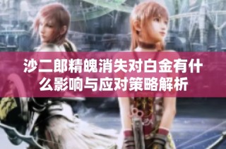 沙二郎精魄消失对白金有什么影响与应对策略解析