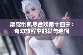 颠鸾倒凤尽合欢第十四章：奇幻旅程中的爱与迷惘