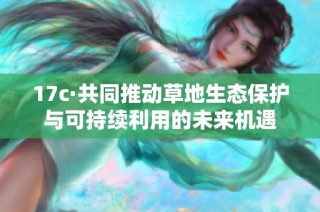 17c·共同推动草地生态保护与可持续利用的未来机遇