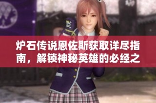 炉石传说恩佐斯获取详尽指南，解锁神秘英雄的必经之路