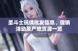 圣斗士玩偶批发信息、促销活动及产地货源一览