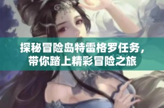 探秘冒险岛特雷格罗任务，带你踏上精彩冒险之旅