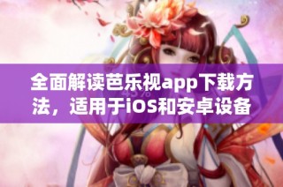 全面解读芭乐视app下载方法，适用于iOS和安卓设备