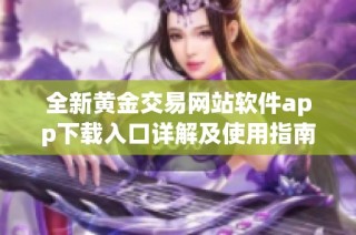 全新黄金交易网站软件app下载入口详解及使用指南