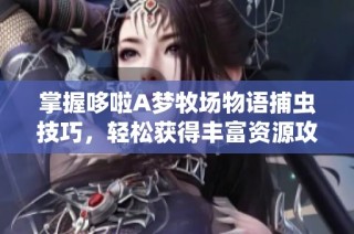 掌握哆啦A梦牧场物语捕虫技巧，轻松获得丰富资源攻略