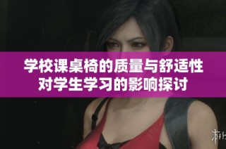 学校课桌椅的质量与舒适性对学生学习的影响探讨