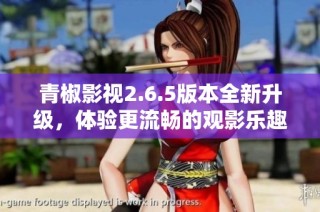 青椒影视2.6.5版本全新升级，体验更流畅的观影乐趣