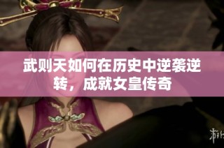 武则天如何在历史中逆袭逆转，成就女皇传奇