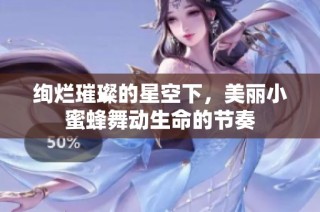 绚烂璀璨的星空下，美丽小蜜蜂舞动生命的节奏