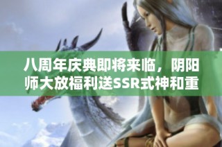 八周年庆典即将来临，阴阳师大放福利送SSR式神和重写机会！