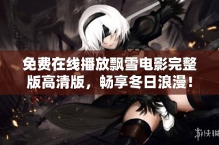 免费在线播放飘雪电影完整版高清版，畅享冬日浪漫！