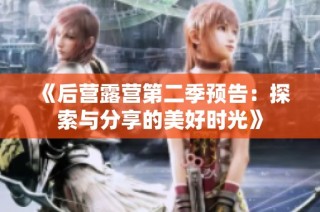 《后营露营第二季预告：探索与分享的美好时光》
