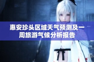 惠安珍头区域天气预测及一周旅游气候分析报告