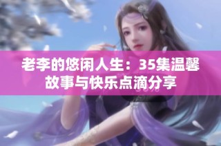 老李的悠闲人生：35集温馨故事与快乐点滴分享