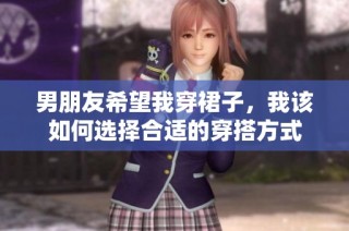 男朋友希望我穿裙子，我该如何选择合适的穿搭方式