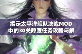 揭示太平洋舰队决战MOD中的30关隐藏任务攻略与解析
