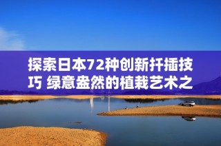 探索日本72种创新扦插技巧 绿意盎然的植栽艺术之旅