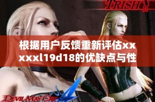 根据用户反馈重新评估xxxxxl19d18的优缺点与性能表现