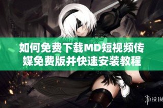 如何免费下载MD短视频传媒免费版并快速安装教程