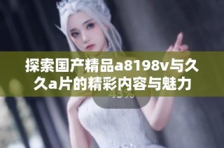 探索国产精品a8198v与久久a片的精彩内容与魅力