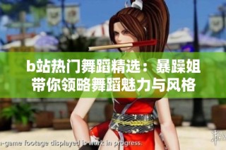 b站热门舞蹈精选：暴躁姐带你领略舞蹈魅力与风格