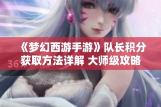 《梦幻西游手游》队长积分获取方法详解 大师级攻略分享