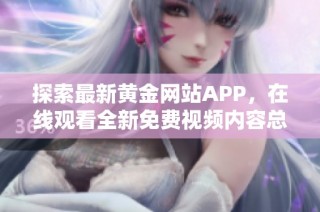 探索最新黄金网站APP，在线观看全新免费视频内容总汇