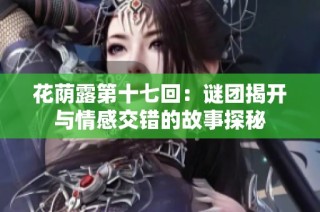花荫露第十七回：谜团揭开与情感交错的故事探秘