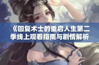 《回复术士的重启人生第二季线上观看指南与剧情解析》