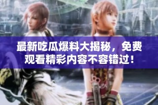 最新吃瓜爆料大揭秘，免费观看精彩内容不容错过！