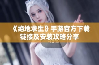 《绝地求生》手游官方下载链接及安装攻略分享