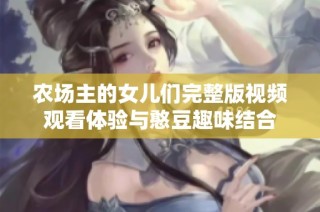 农场主的女儿们完整版视频观看体验与憨豆趣味结合