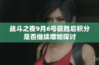 战斗之夜9月6号获胜后积分是否继续增加探讨