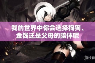 我的世界中你会选择狗狗、金钱还是父母的陪伴呢