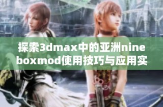 探索3dmax中的亚洲nineboxmod使用技巧与应用实例