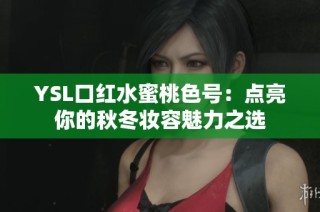 YSL口红水蜜桃色号：点亮你的秋冬妆容魅力之选