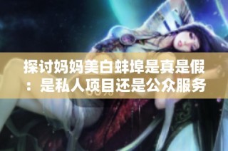 探讨妈妈美白蚌埠是真是假：是私人项目还是公众服务？