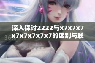 深入探讨2222与x7x7x7x7x7x7x7x7的区别与联系