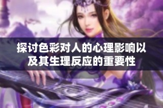 探讨色彩对人的心理影响以及其生理反应的重要性
