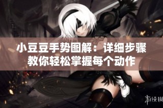 小豆豆手势图解：详细步骤教你轻松掌握每个动作