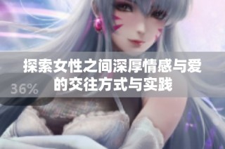 探索女性之间深厚情感与爱的交往方式与实践